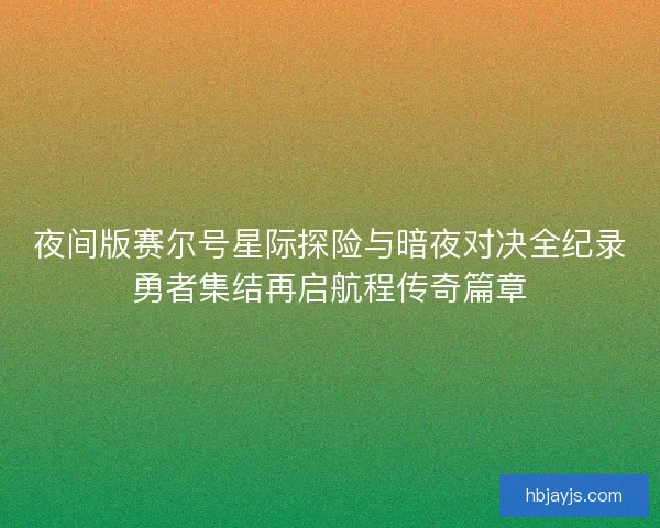 夜间版赛尔号星际探险与暗夜对决全纪录勇者集结再启航程传奇篇章