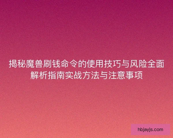 揭秘魔兽刷钱命令的使用技巧与风险全面解析指南实战方法与注意事项